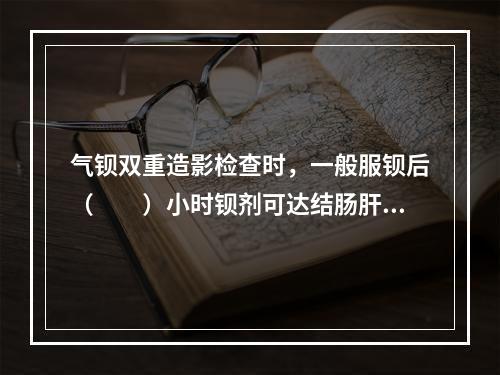 气钡双重造影检查时，一般服钡后（　　）小时钡剂可达结肠肝曲