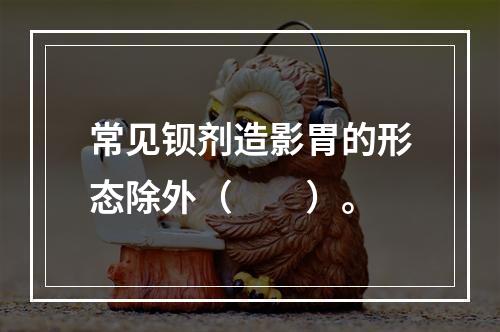 常见钡剂造影胃的形态除外（　　）。