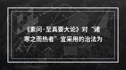 《素问·至真要大论》对“诸寒之而热者”宜采用的治法为