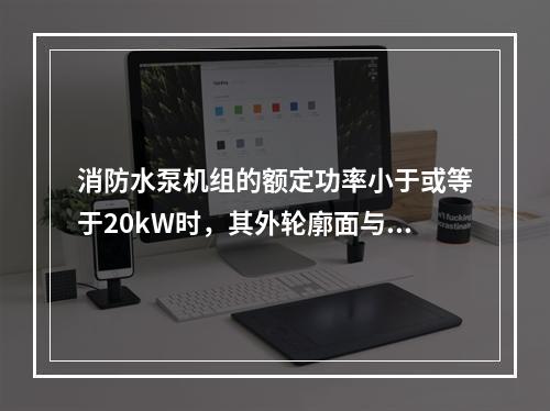 消防水泵机组的额定功率小于或等于20kW时，其外轮廓面与墙面