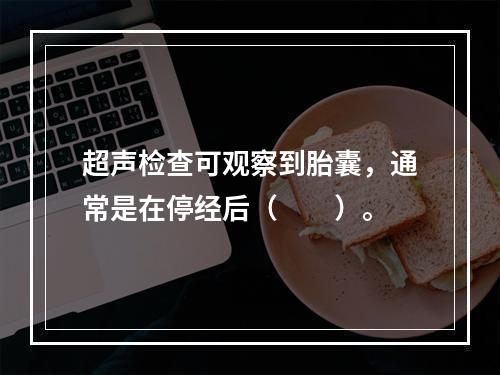 超声检查可观察到胎囊，通常是在停经后（　　）。