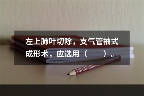 左上肺叶切除，支气管袖式成形术，应选用（　　）。