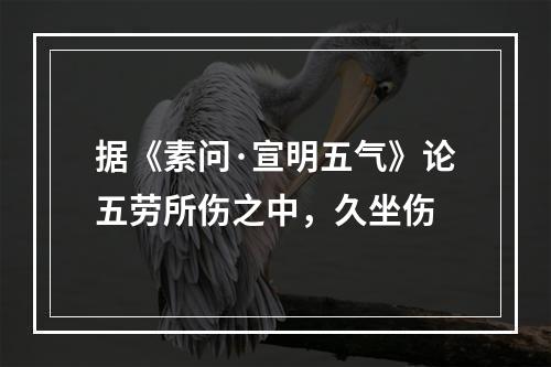 据《素问·宣明五气》论五劳所伤之中，久坐伤