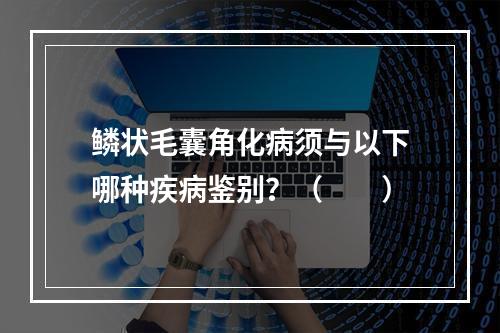 鳞状毛囊角化病须与以下哪种疾病鉴别？（　　）