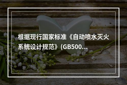 根据现行国家标准《自动喷水灭火系统设计规范》(GB50084