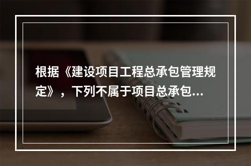 根据《建设项目工程总承包管理规定》，下列不属于项目总承包方的