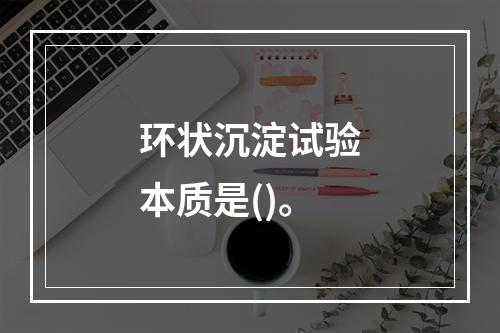 环状沉淀试验本质是()。