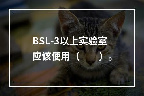 BSL-3以上实验室应该使用（　　）。