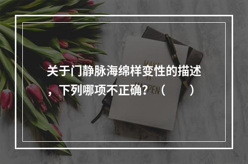 关于门静脉海绵样变性的描述，下列哪项不正确？（　　）