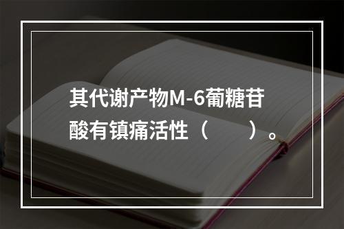 其代谢产物M-6葡糖苷酸有镇痛活性（　　）。