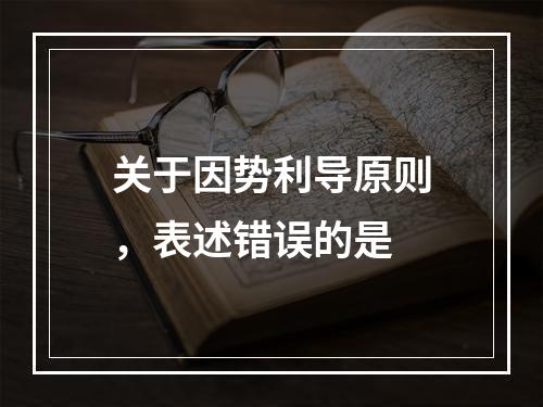 关于因势利导原则，表述错误的是