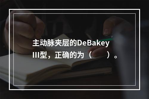 主动脉夹层的DeBakeyⅢ型，正确的为（　　）。