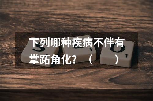 下列哪种疾病不伴有掌跖角化？（　　）