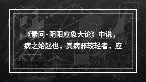 《素问·阴阳应象大论》中说，病之始起也，其病邪较轻者，应