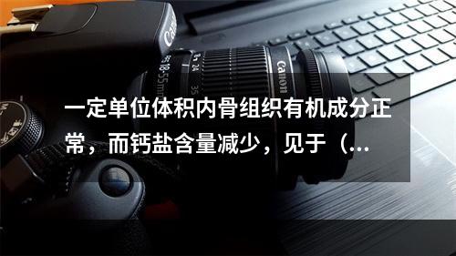 一定单位体积内骨组织有机成分正常，而钙盐含量减少，见于（　