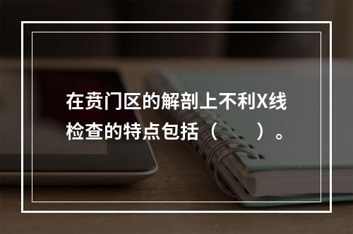 在贲门区的解剖上不利X线检查的特点包括（　　）。