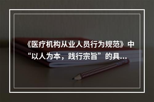 《医疗机构从业人员行为规范》中“以人为本，践行宗旨”的具体