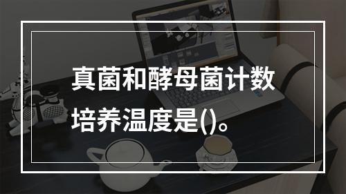 真菌和酵母菌计数培养温度是()。