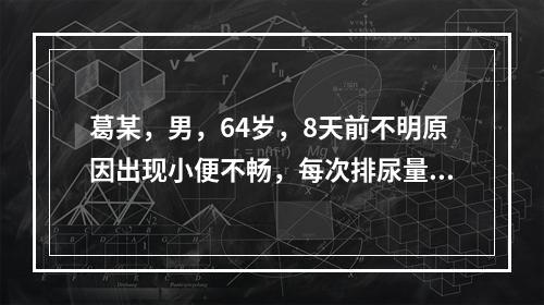 葛某，男，64岁，8天前不明原因出现小便不畅，每次排尿量少，