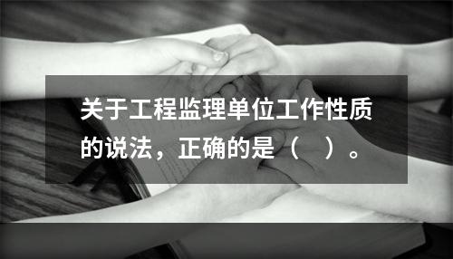 关于工程监理单位工作性质的说法，正确的是（　）。