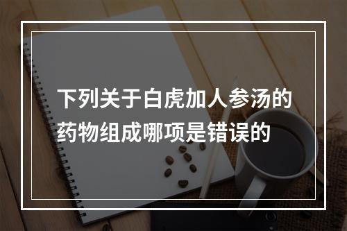 下列关于白虎加人参汤的药物组成哪项是错误的