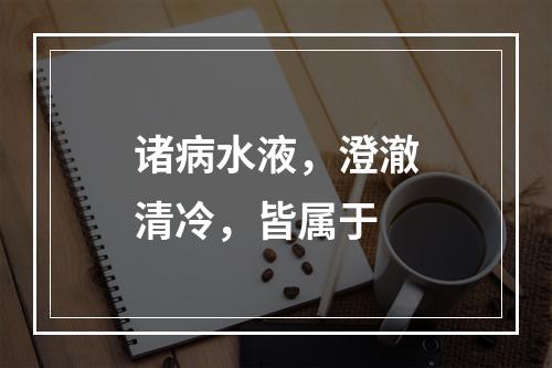 诸病水液，澄澈清冷，皆属于