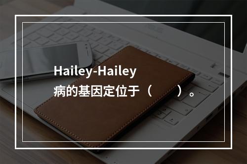 Hailey-Hailey病的基因定位于（　　）。