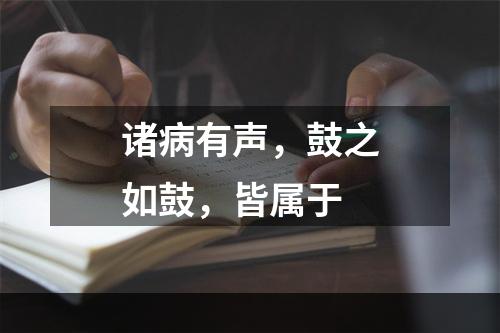 诸病有声，鼓之如鼓，皆属于