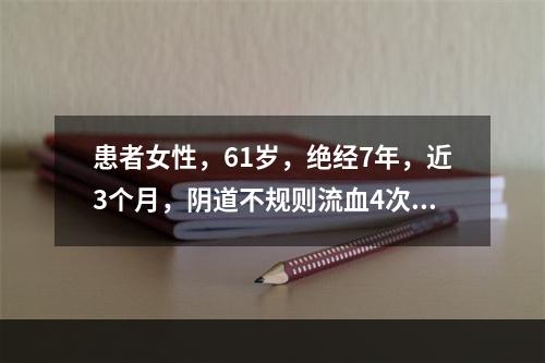 患者女性，61岁，绝经7年，近3个月，阴道不规则流血4次。