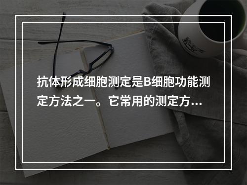 抗体形成细胞测定是B细胞功能测定方法之一。它常用的测定方法是