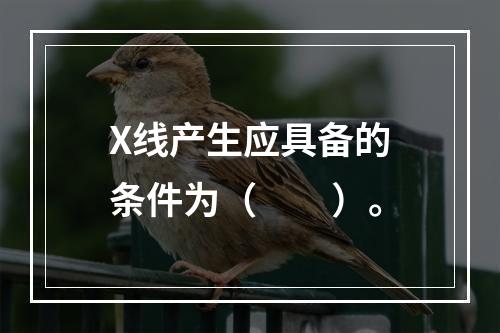 X线产生应具备的条件为（　　）。