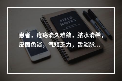 患者，疮疡溃久难敛，脓水清稀，皮面色淡，气短乏力，舌淡脉细弱