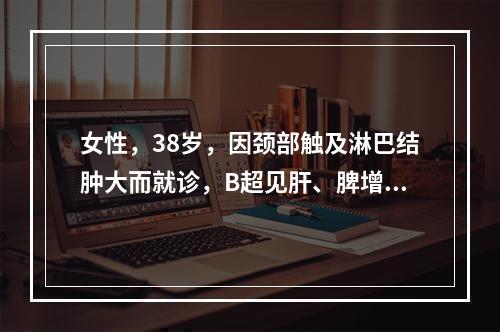 女性，38岁，因颈部触及淋巴结肿大而就诊，B超见肝、脾增大