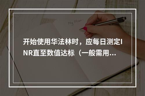 开始使用华法林时，应每日测定INR直至数值达标（一般需用药5