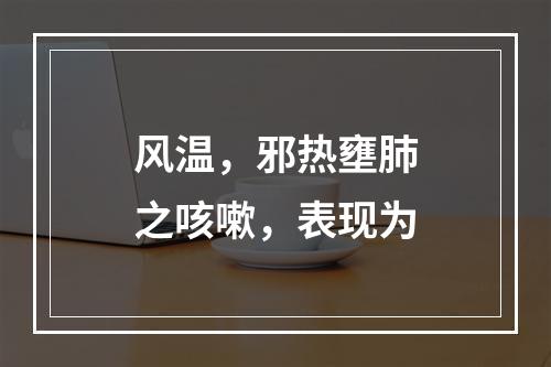 风温，邪热壅肺之咳嗽，表现为