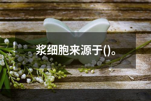 浆细胞来源于()。