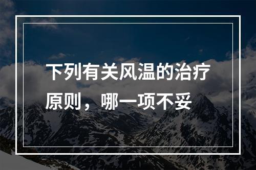 下列有关风温的治疗原则，哪一项不妥