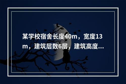 某学校宿舍长度40m，宽度13m，建筑层数6层，建筑高度21