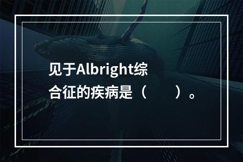 见于Albright综合征的疾病是（　　）。