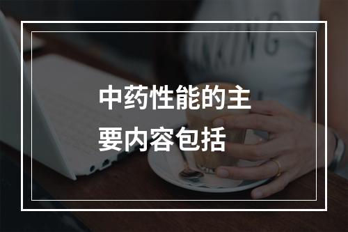 中药性能的主要内容包括