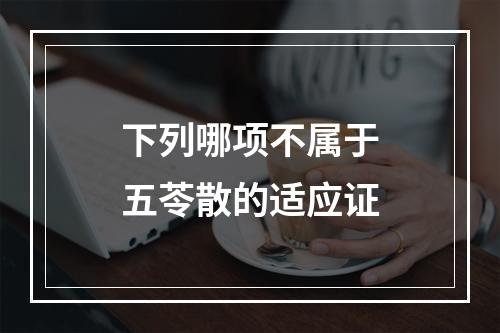 下列哪项不属于五苓散的适应证