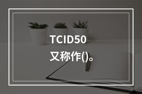 TCID50又称作()。