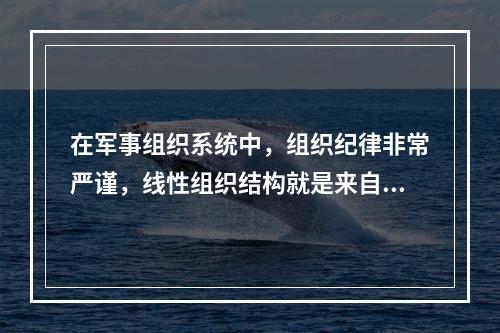 在军事组织系统中，组织纪律非常严谨，线性组织结构就是来自于这