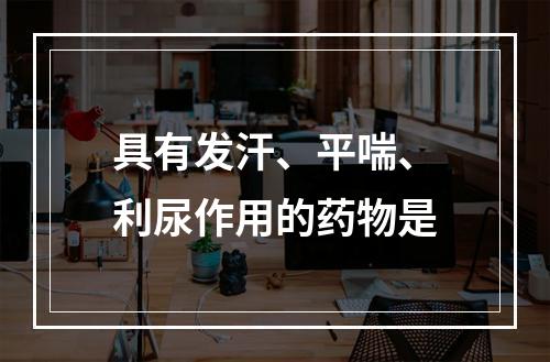 具有发汗、平喘、利尿作用的药物是