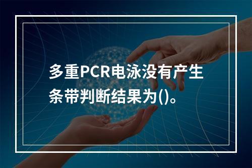 多重PCR电泳没有产生条带判断结果为()。