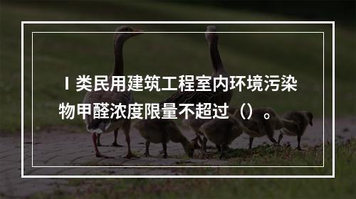 Ⅰ类民用建筑工程室内环境污染物甲醛浓度限量不超过（）。