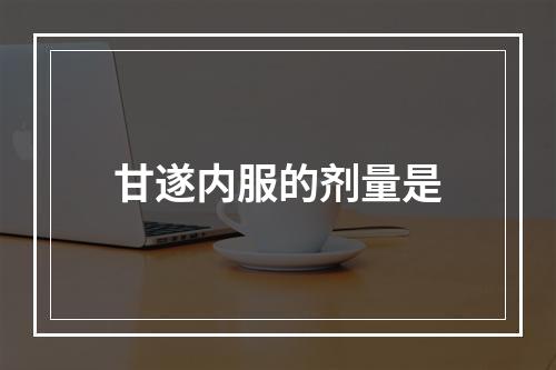 甘遂内服的剂量是