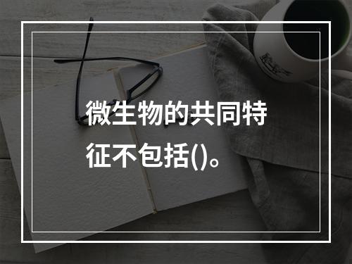 微生物的共同特征不包括()。