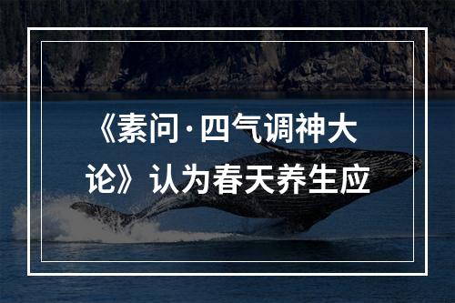 《素问·四气调神大论》认为春天养生应