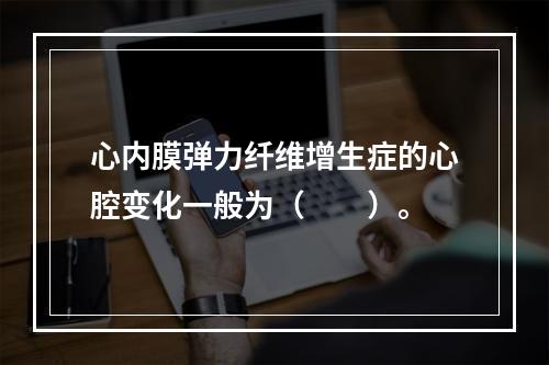 心内膜弹力纤维增生症的心腔变化一般为（　　）。